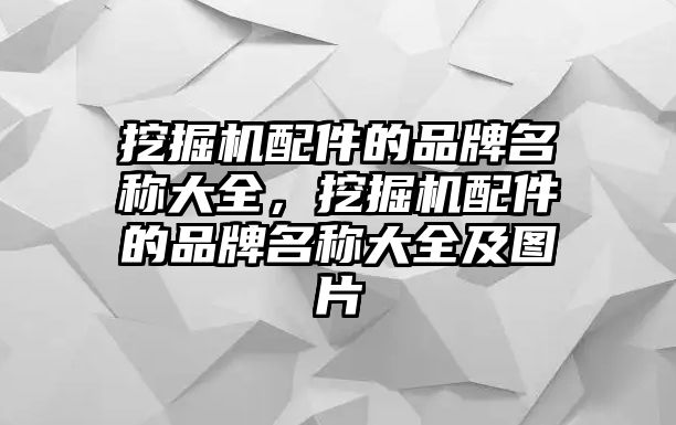 挖掘機(jī)配件的品牌名稱大全，挖掘機(jī)配件的品牌名稱大全及圖片