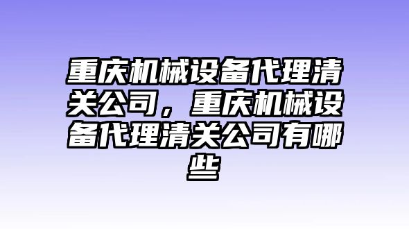 重慶機(jī)械設(shè)備代理清關(guān)公司，重慶機(jī)械設(shè)備代理清關(guān)公司有哪些