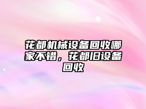 花都機械設備回收哪家不錯，花都舊設備回收