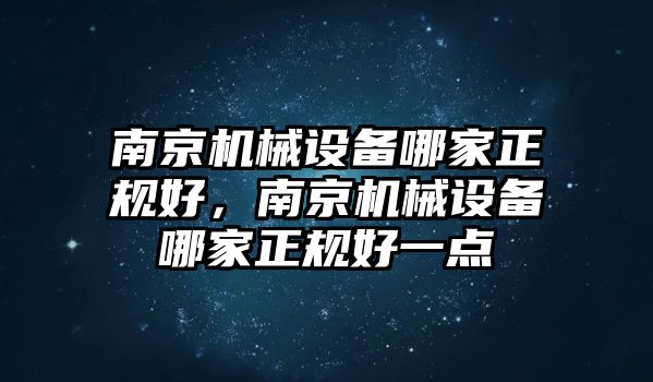 南京機(jī)械設(shè)備哪家正規(guī)好，南京機(jī)械設(shè)備哪家正規(guī)好一點(diǎn)