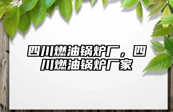 四川燃油鍋爐廠，四川燃油鍋爐廠家