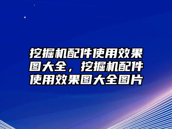 挖掘機(jī)配件使用效果圖大全，挖掘機(jī)配件使用效果圖大全圖片