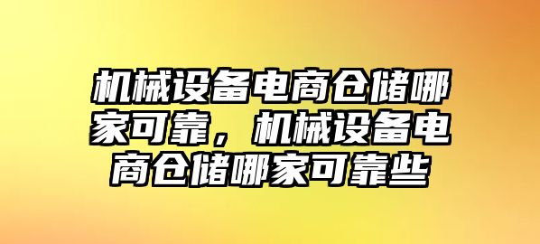 機(jī)械設(shè)備電商倉儲(chǔ)哪家可靠，機(jī)械設(shè)備電商倉儲(chǔ)哪家可靠些