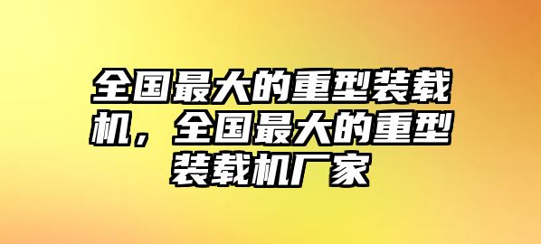 全國(guó)最大的重型裝載機(jī)，全國(guó)最大的重型裝載機(jī)廠家