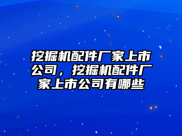 挖掘機(jī)配件廠家上市公司，挖掘機(jī)配件廠家上市公司有哪些