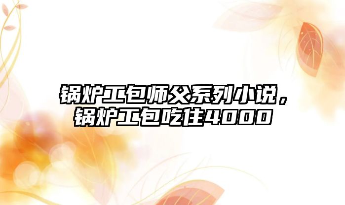 鍋爐工包師父系列小說，鍋爐工包吃住4000