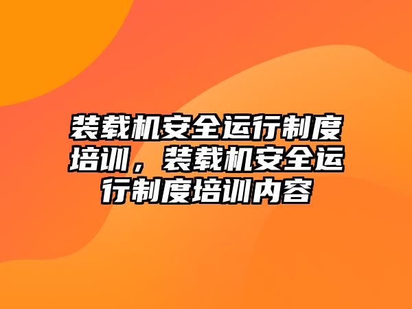 裝載機安全運行制度培訓(xùn)，裝載機安全運行制度培訓(xùn)內(nèi)容