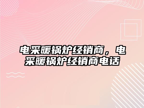 電采暖鍋爐經(jīng)銷商，電采暖鍋爐經(jīng)銷商電話