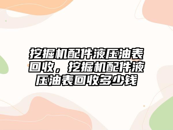 挖掘機(jī)配件液壓油表回收，挖掘機(jī)配件液壓油表回收多少錢