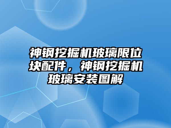 神鋼挖掘機玻璃限位塊配件，神鋼挖掘機玻璃安裝圖解