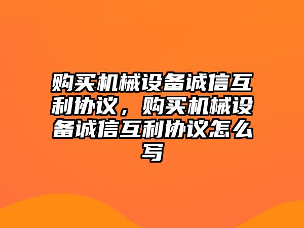 購買機械設(shè)備誠信互利協(xié)議，購買機械設(shè)備誠信互利協(xié)議怎么寫