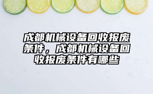 成都機械設(shè)備回收報廢條件，成都機械設(shè)備回收報廢條件有哪些