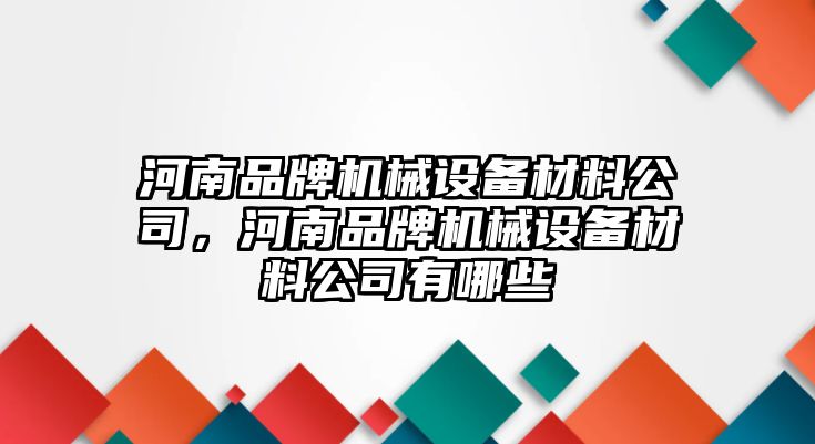 河南品牌機械設(shè)備材料公司，河南品牌機械設(shè)備材料公司有哪些