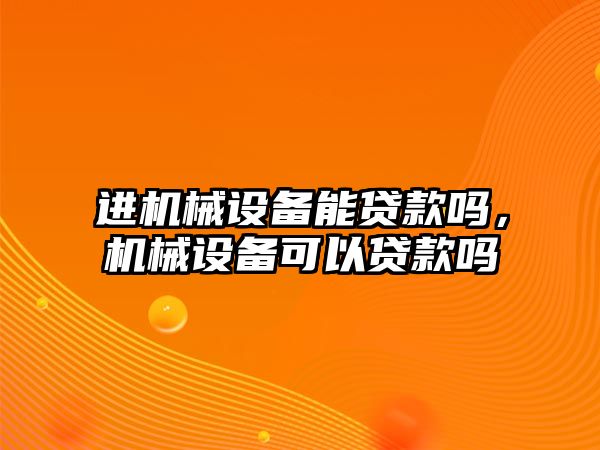 進機械設備能貸款嗎，機械設備可以貸款嗎