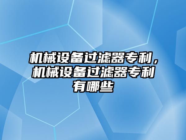 機械設備過濾器專利，機械設備過濾器專利有哪些