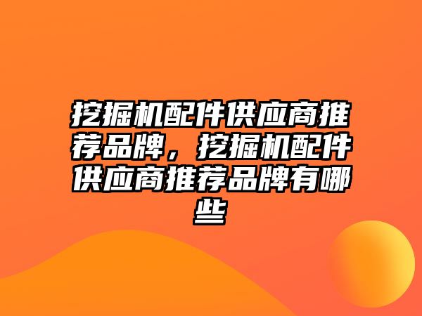 挖掘機配件供應(yīng)商推薦品牌，挖掘機配件供應(yīng)商推薦品牌有哪些