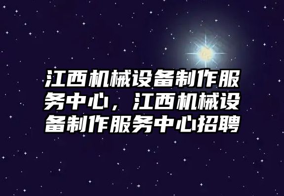 江西機械設(shè)備制作服務(wù)中心，江西機械設(shè)備制作服務(wù)中心招聘