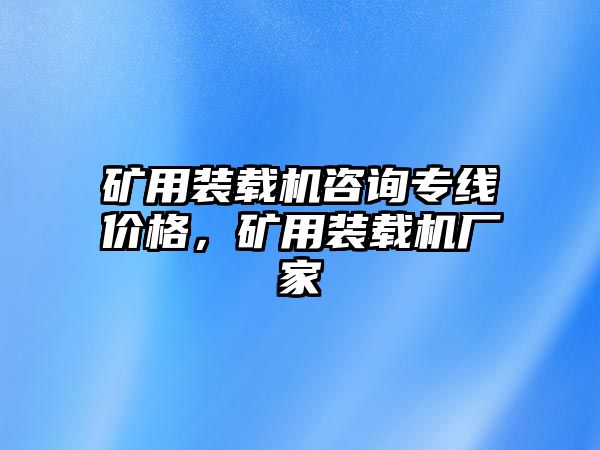 礦用裝載機咨詢專線價格，礦用裝載機廠家