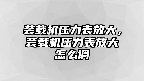 裝載機壓力表放大，裝載機壓力表放大怎么調(diào)