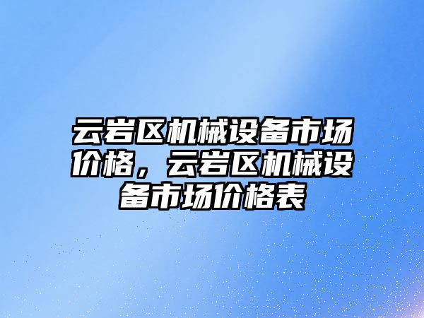 云巖區(qū)機械設備市場價格，云巖區(qū)機械設備市場價格表