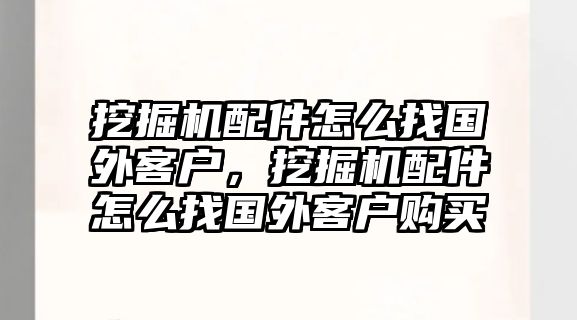 挖掘機配件怎么找國外客戶，挖掘機配件怎么找國外客戶購買