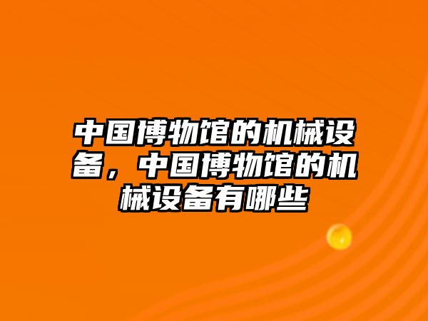 中國博物館的機械設備，中國博物館的機械設備有哪些