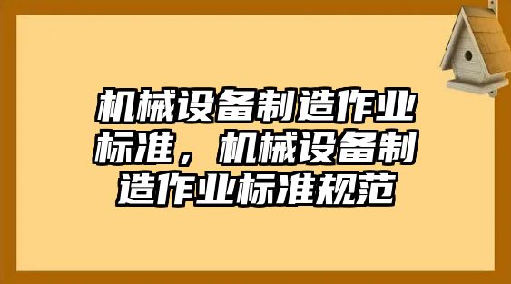 機(jī)械設(shè)備制造作業(yè)標(biāo)準(zhǔn)，機(jī)械設(shè)備制造作業(yè)標(biāo)準(zhǔn)規(guī)范