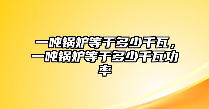 一噸鍋爐等于多少千瓦，一噸鍋爐等于多少千瓦功率