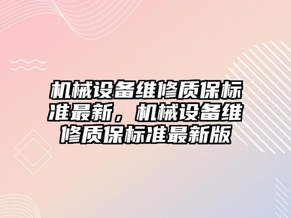 機械設(shè)備維修質(zhì)保標準最新，機械設(shè)備維修質(zhì)保標準最新版