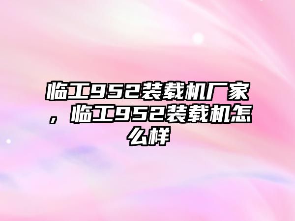 臨工952裝載機廠家，臨工952裝載機怎么樣