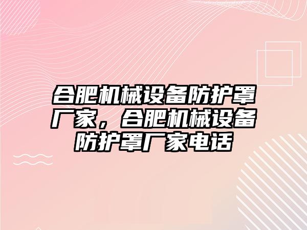 合肥機械設(shè)備防護(hù)罩廠家，合肥機械設(shè)備防護(hù)罩廠家電話