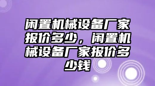 閑置機(jī)械設(shè)備廠家報(bào)價(jià)多少，閑置機(jī)械設(shè)備廠家報(bào)價(jià)多少錢