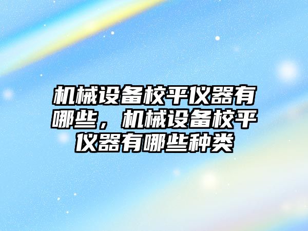 機械設備校平儀器有哪些，機械設備校平儀器有哪些種類