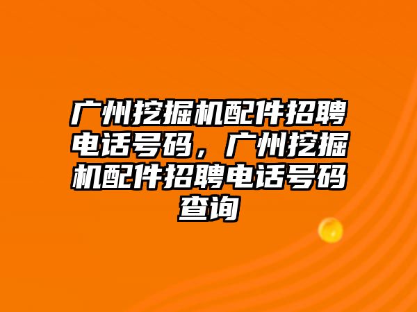 廣州挖掘機(jī)配件招聘電話號(hào)碼，廣州挖掘機(jī)配件招聘電話號(hào)碼查詢