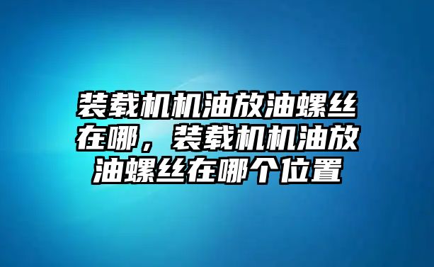 裝載機機油放油螺絲在哪，裝載機機油放油螺絲在哪個位置