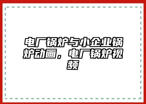 電廠鍋爐與小企業(yè)鍋爐動(dòng)畫，電廠鍋爐視頻