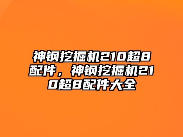 神鋼挖掘機(jī)210超8配件，神鋼挖掘機(jī)210超8配件大全