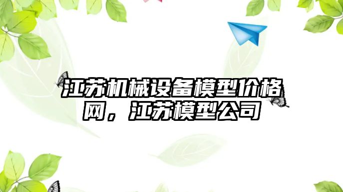 江蘇機械設(shè)備模型價格網(wǎng)，江蘇模型公司