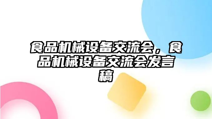 食品機械設(shè)備交流會，食品機械設(shè)備交流會發(fā)言稿