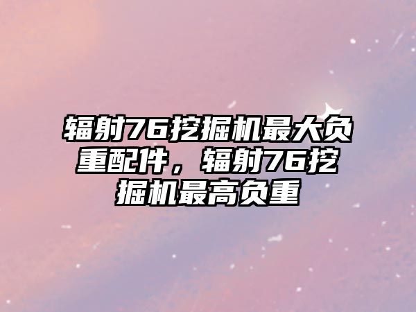 輻射76挖掘機最大負重配件，輻射76挖掘機最高負重