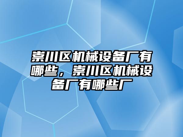 崇川區(qū)機(jī)械設(shè)備廠有哪些，崇川區(qū)機(jī)械設(shè)備廠有哪些廠