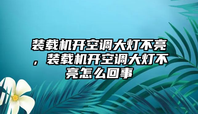 裝載機開空調(diào)大燈不亮，裝載機開空調(diào)大燈不亮怎么回事