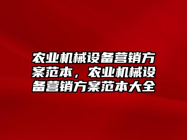 農(nóng)業(yè)機械設(shè)備營銷方案范本，農(nóng)業(yè)機械設(shè)備營銷方案范本大全