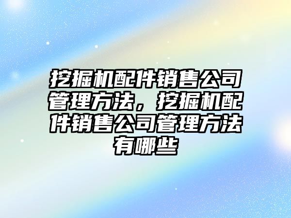 挖掘機(jī)配件銷售公司管理方法，挖掘機(jī)配件銷售公司管理方法有哪些