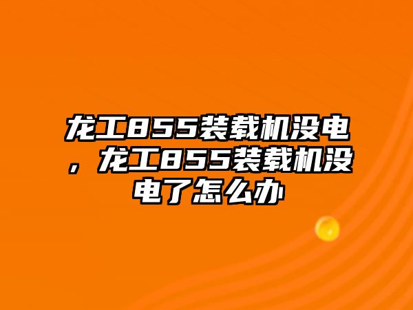 龍工855裝載機沒電，龍工855裝載機沒電了怎么辦