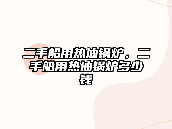 二手船用熱油鍋爐，二手船用熱油鍋爐多少錢(qián)