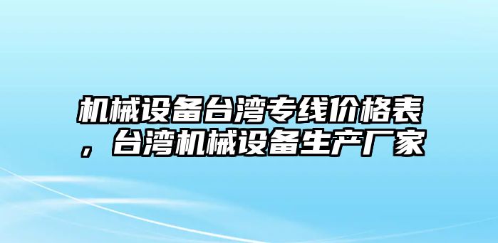 機械設備臺灣專線價格表，臺灣機械設備生產(chǎn)廠家