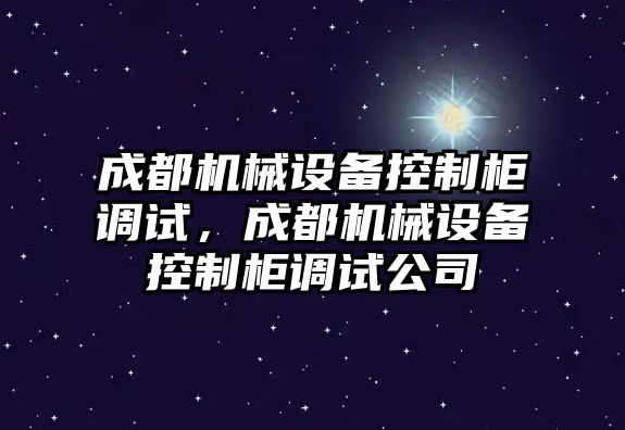 成都機(jī)械設(shè)備控制柜調(diào)試，成都機(jī)械設(shè)備控制柜調(diào)試公司