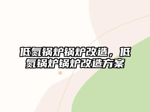 低氮鍋爐鍋爐改造，低氮鍋爐鍋爐改造方案