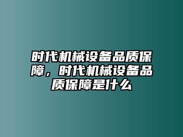 時代機械設備品質保障，時代機械設備品質保障是什么